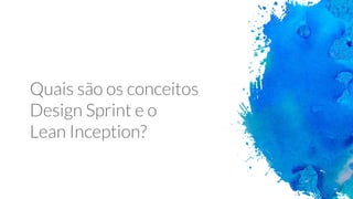 Quais são os conceitos
Design Sprint e o
Lean Inception?
 
