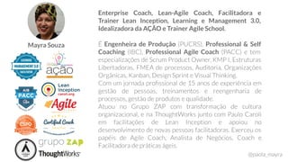 Enterprise Coach, Lean-Agile Coach, Facilitadora e
Trainer Lean Inception, Learning e Management 3.0,
Idealizadora da AÇÃO e Trainer Agile School.
Engenheira de Produção Professional & Self
Coaching Professional Agile Coach
Mayra Souza
 