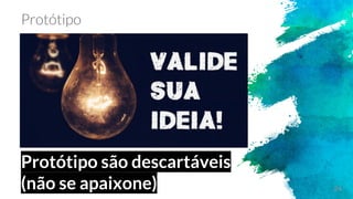 24
Protótipo são descartáveis
(não se apaixone)
 