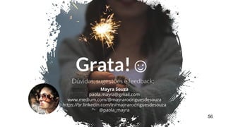 Grata!☺
Mayra Souza
paola.mayra@gmail.com
www.medium.com/@mayrarodriguesdesouza
https://br.linkedin.com/in/mayrarodriguesdesouza
@paola_mayra
56
 