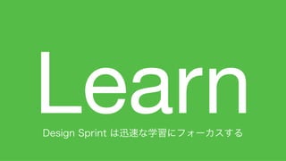 14
LearnDesign Sprint は迅速な学習にフォーカスする
 
