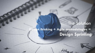 The Solution
Design thinking + Agile methodologies =
Design Sprinting
 