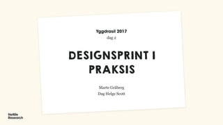 DESIGNSPRINT I
PRAKSIS
Marte Gråberg
Dag Helge Scott
Yggdrasil 2017
dag 2
 