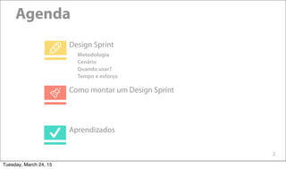 2
Agenda
Design Sprint
Aprendizados
Como montar um Design Sprint
Metodologia
Cenário
Quando usar?
Tempo e esforço
Tuesday, March 24, 15
 