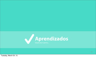 25
Aprendizados
Depois de 5 sprints...
Tuesday, March 24, 15
 