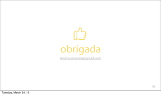 30
obrigada
matina.moreira@gmail.com
Tuesday, March 24, 15
 