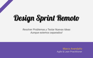 Design Sprint Remoto
Resolver Problemas y Testar Nuevas Ideas
Aunque estemos separados!
Design Sprint Remoto
Marco Avendaño
Agile & Lean Practitioner
 