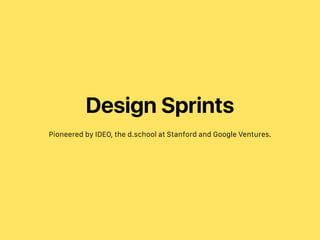 Design Sprints
Pioneered by IDEO, the d.school at Stanford and Google Ventures.
 