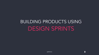 @jeffmikres 1
BUILDING PRODUCTS USING
DESIGN SPRINTS
 