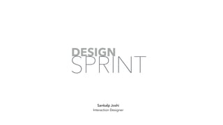 DESIGN
SPRINT
Sankalp Joshi
Interaction Designer
 