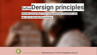 DefineDersign principles
Describe your product: Fun? Comprehensive? Powerful? Later
ask user to describe the prototype.
UX Basics | Design sprints | Michael Dorka | 01.10.2015 | diapositiva 18 de 35
 