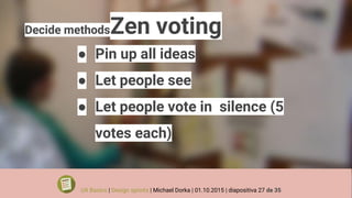 Decide methodsZen voting
● Pin up all ideas
● Let people see
● Let people vote in silence (5
votes each)
UX Basics | Design sprints | Michael Dorka | 01.10.2015 | diapositiva 27 de 35
 