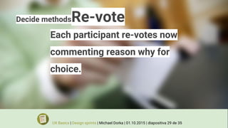 Decide methodsRe-vote
Each participant re-votes now
commenting reason why for
choice.
UX Basics | Design sprints | Michael Dorka | 01.10.2015 | diapositiva 29 de 35
 