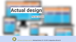 Actual design
The last versions!
UX Basics | Design sprints | Michael Dorka | 01.10.2015 | diapositiva 08 de 35
 