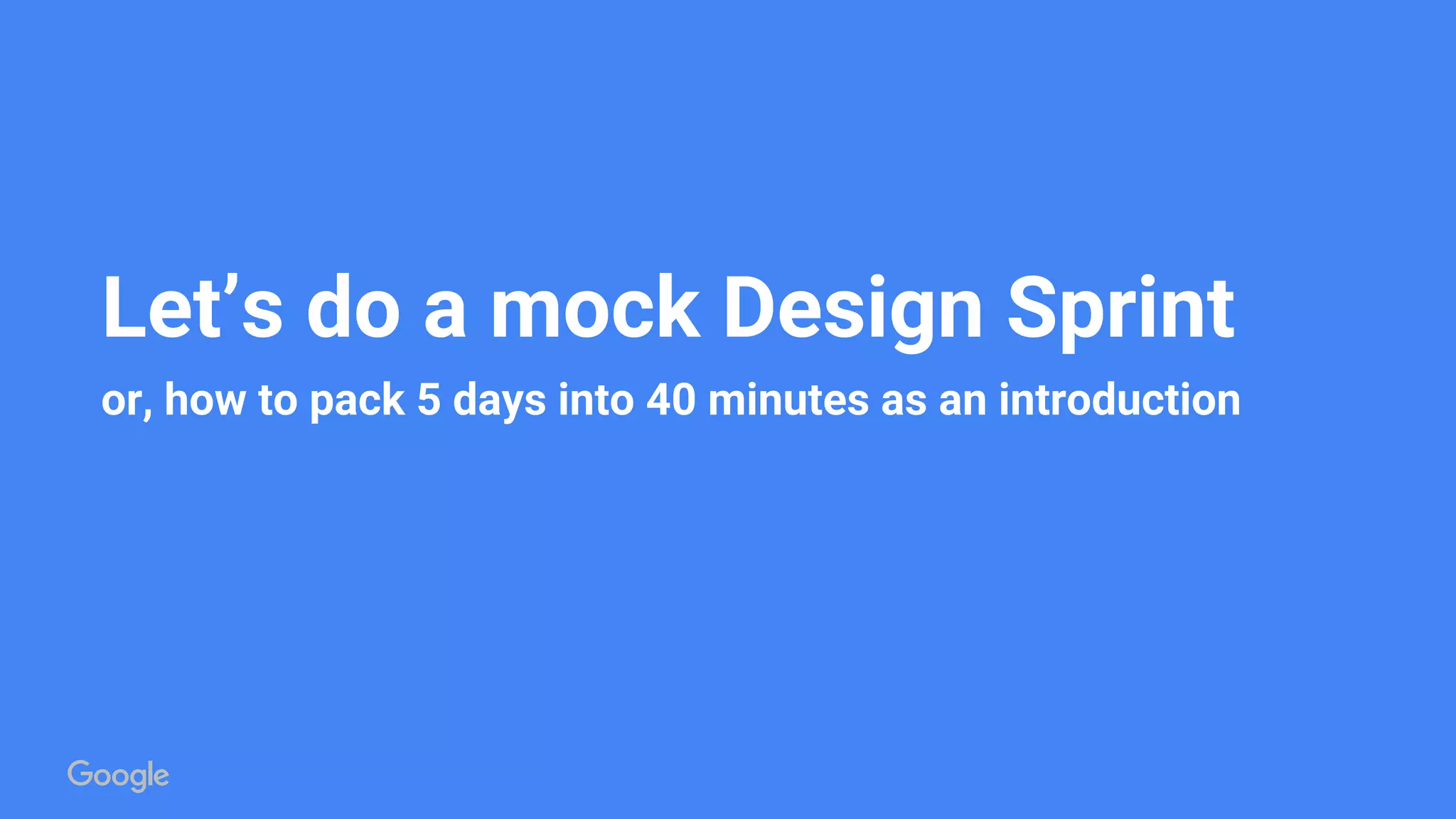 Let’s do a mock Design Sprint
or, how to pack 5 days into 40 minutes as an introduction
 