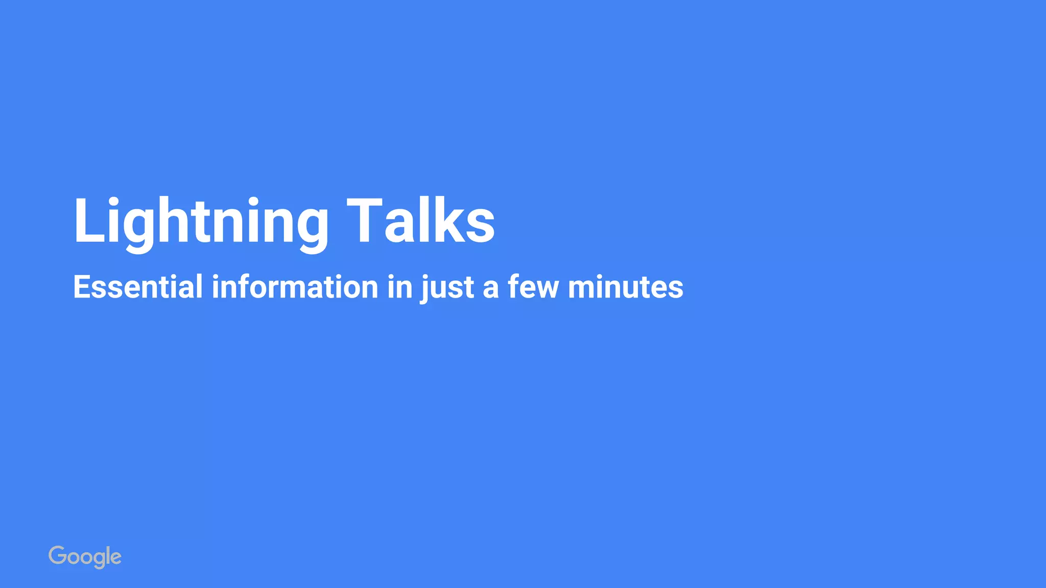 Lightning Talks
Essential information in just a few minutes
 