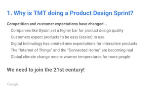 1. Why is TMT doing a Product Design Sprint?
Competition and customer expectations have changed...
Companies like Dyson se...