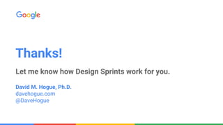 Thanks!
Let me know how Design Sprints work for you.
David M. Hogue, Ph.D.
davehogue.com
@DaveHogue
 
