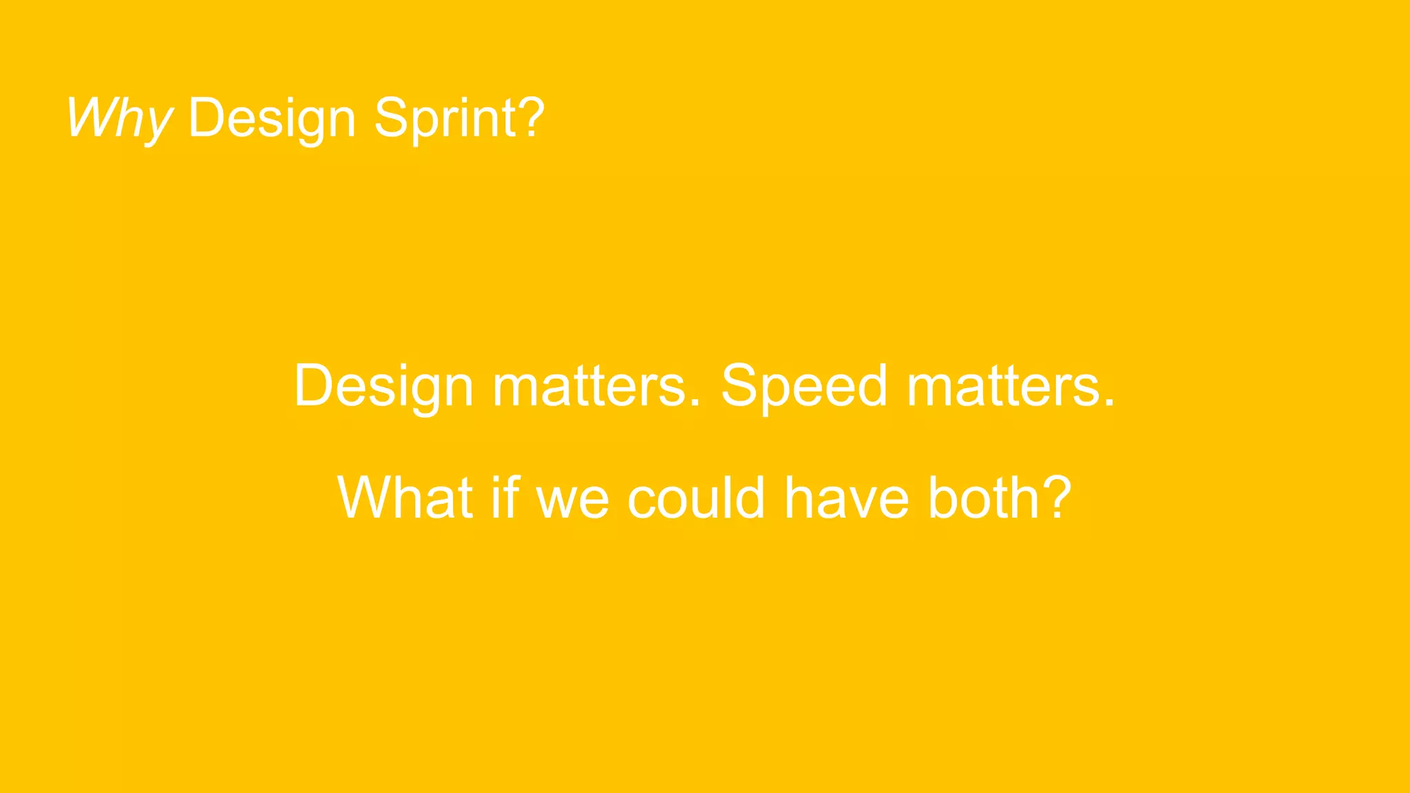 Why Design Sprint?
Design matters. Speed matters.
What if we could have both?
 