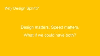 Why Design Sprint?
Design matters. Speed matters.
What if we could have both?
 