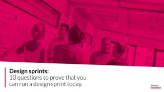 A.
B.
C.
Design sprints:
10 questions to prove that you
can run a design sprint today.
 