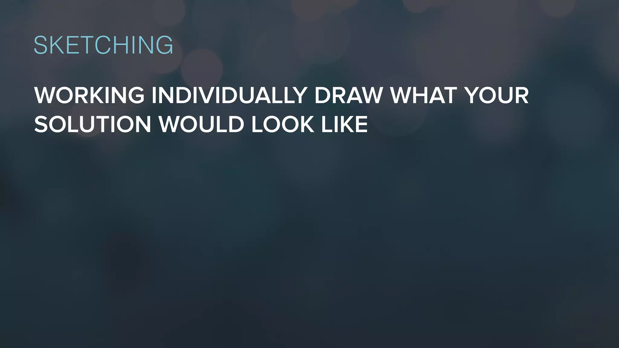 WORKING INDIVIDUALLY DRAW WHAT YOUR
SOLUTION WOULD LOOK LIKE
SKETCHING
 