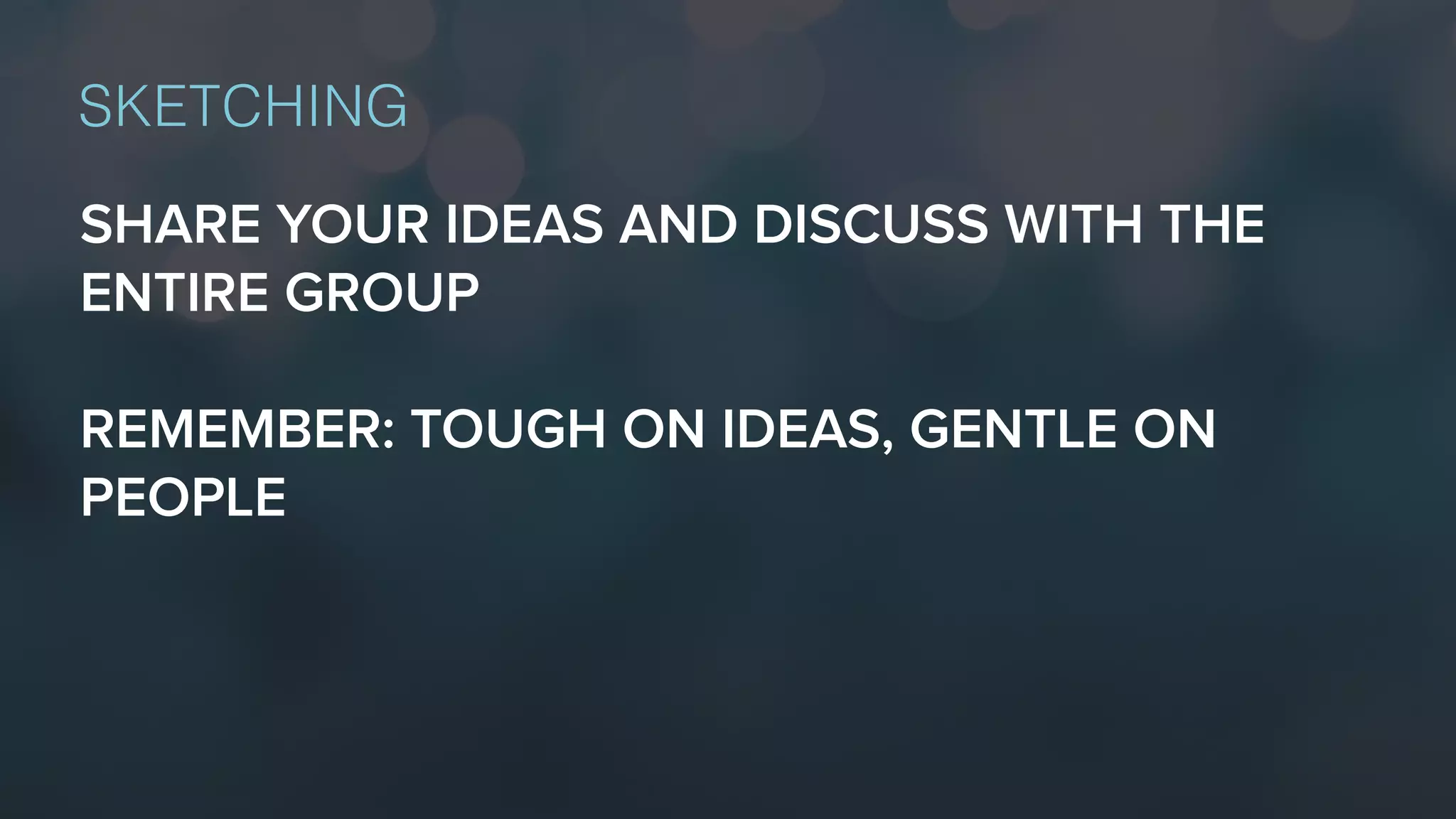 SHARE YOUR IDEAS AND DISCUSS WITH THE
ENTIRE GROUP
REMEMBER: TOUGH ON IDEAS, GENTLE ON
PEOPLE
SKETCHING
 