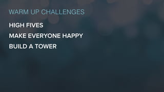 HIGH FIVES
WARM UP CHALLENGES
MAKE EVERYONE HAPPY
BUILD A TOWER
 