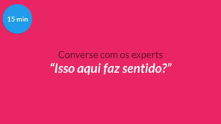 Converse com os experts
“Isso aqui faz sentido?”
15 min
 