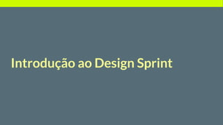 Introdução ao Design Sprint
 