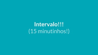 Intervalo!!!
(15 minutinhos!)
 