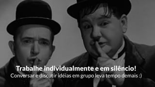 Trabalhe individualmente e em silêncio! 
Conversar e discutir idéias em grupo leva tempo demais :)
 