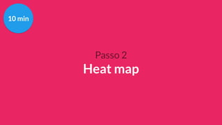 Passo 2
Heat map
10 min
 