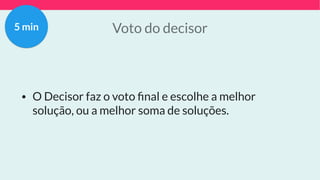 Voto do decisor
• O Decisor faz o voto ﬁnal e escolhe a melhor
solução, ou a melhor soma de soluções.
5 min
 