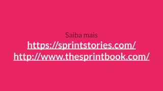 Saiba mais
https://sprintstories.com/
http://www.thesprintbook.com/
 