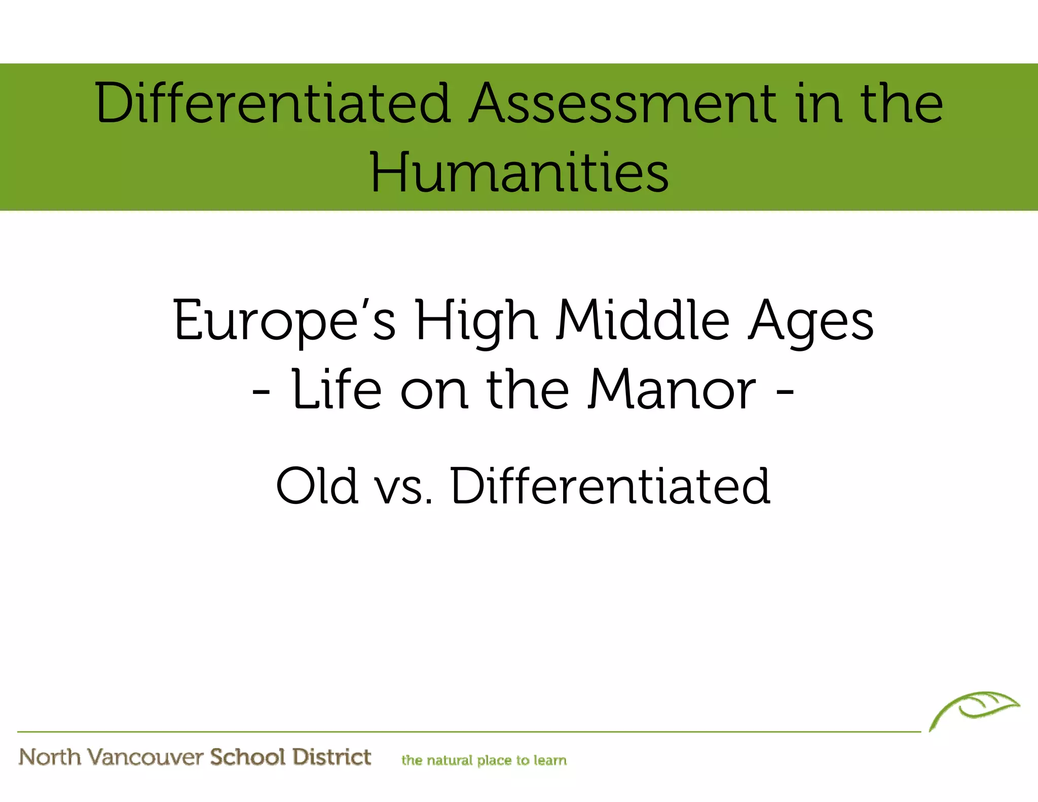Differentiated Assessment in the
           Humanities

  Europe’s High Middle Ages
     - Life on the Manor -
      Old vs. Differentiated
 