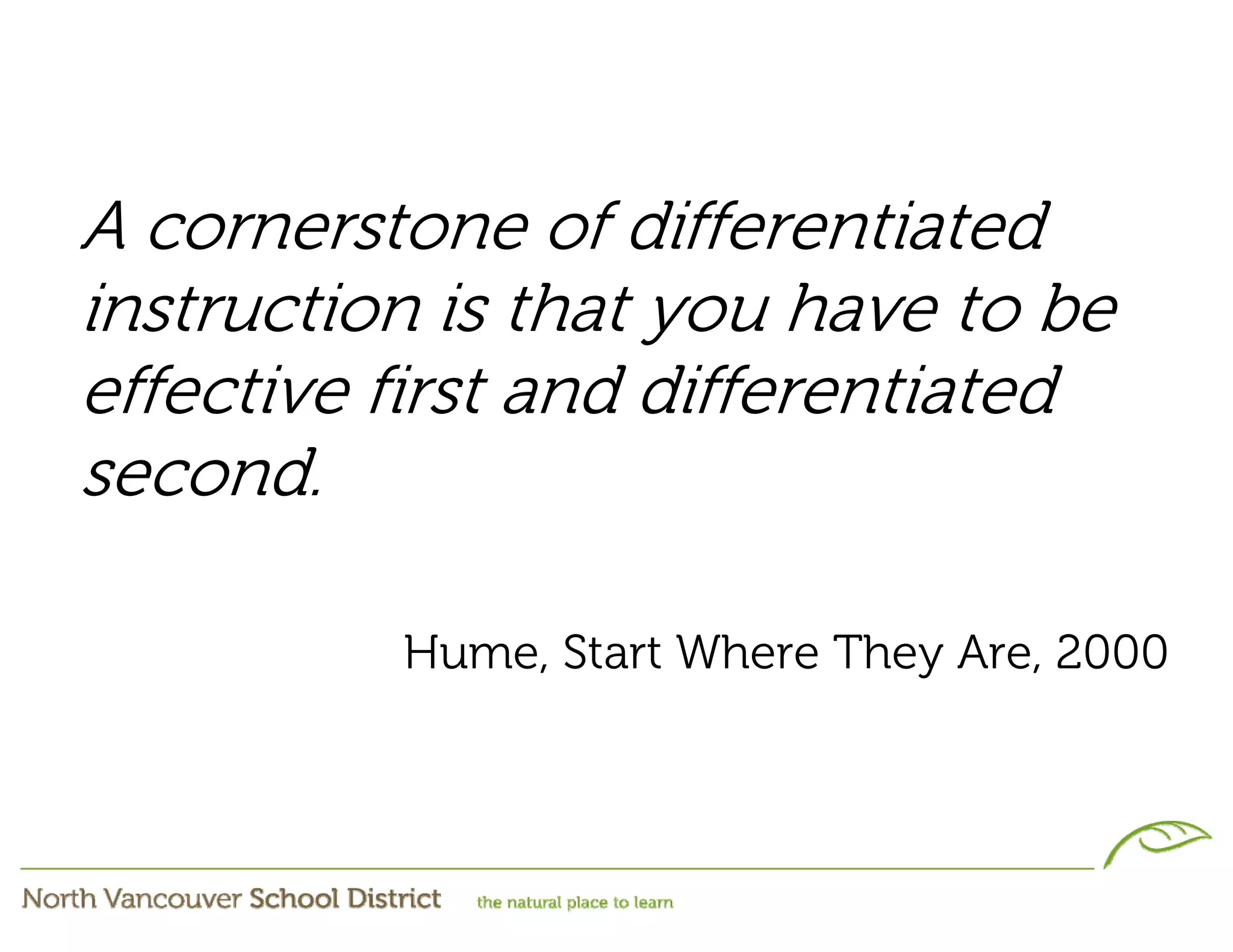 A cornerstone of differentiated
instruction is that you have to be
effective first and differentiated
second.

          Hume, Start Where They Are, 2000
 