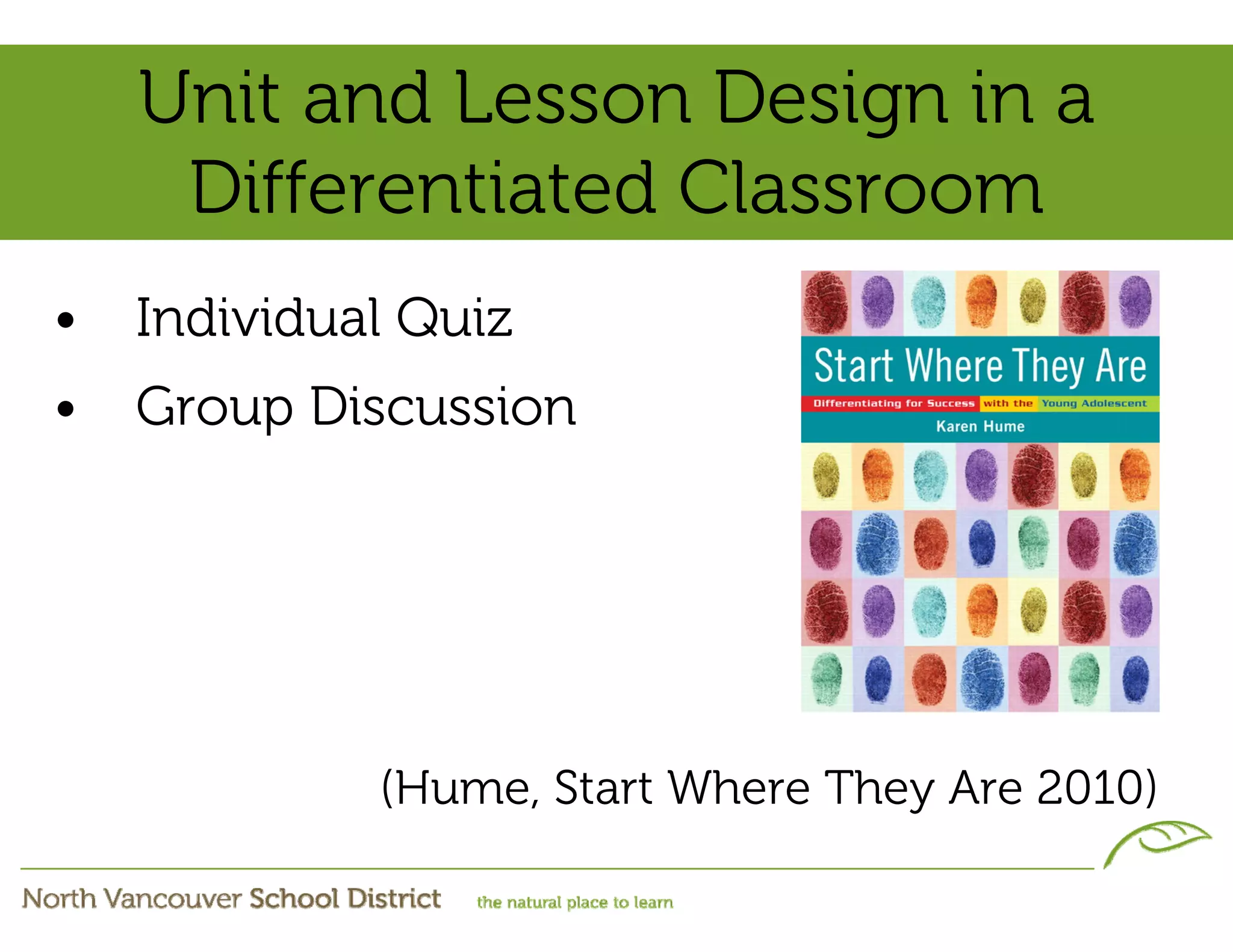 Unit and Lesson Design in a
     Differentiated Classroom
•   Individual Quiz
•   Group Discussion




             (Hume, Start Where They Are 2010)
 