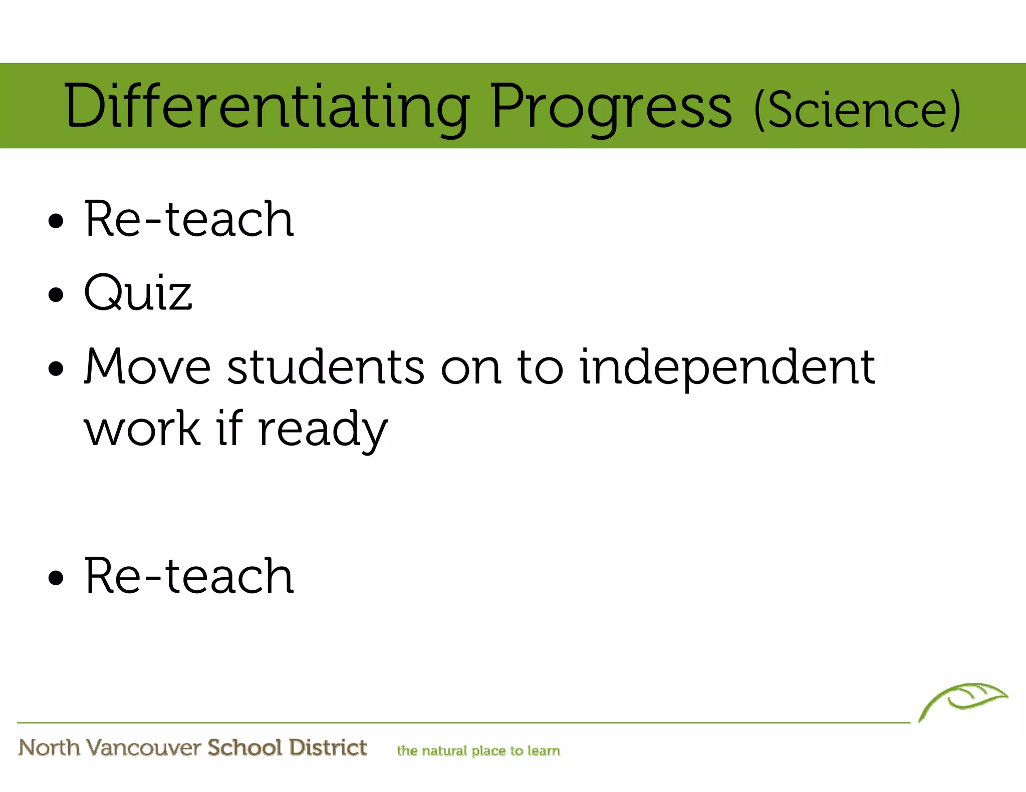 Differentiating Progress (Science)
• Re-teach
• Quiz
• Move students on to independent
  work if ready

• Re-teach
 