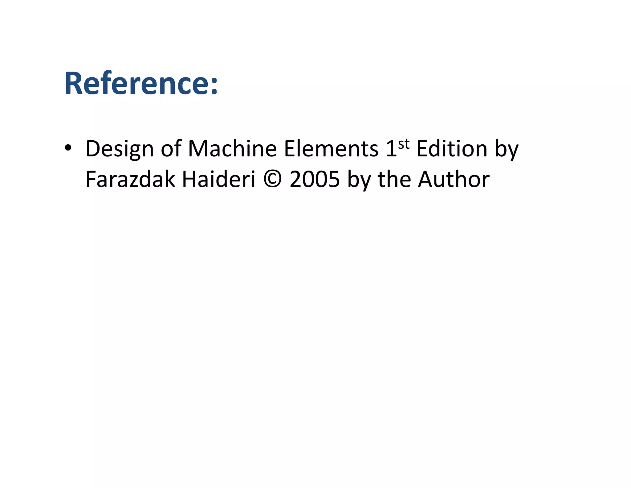 Reference:
• Design of Machine Elements 1st Edition by
  Farazdak Haideri © 2005 by the Author
 
