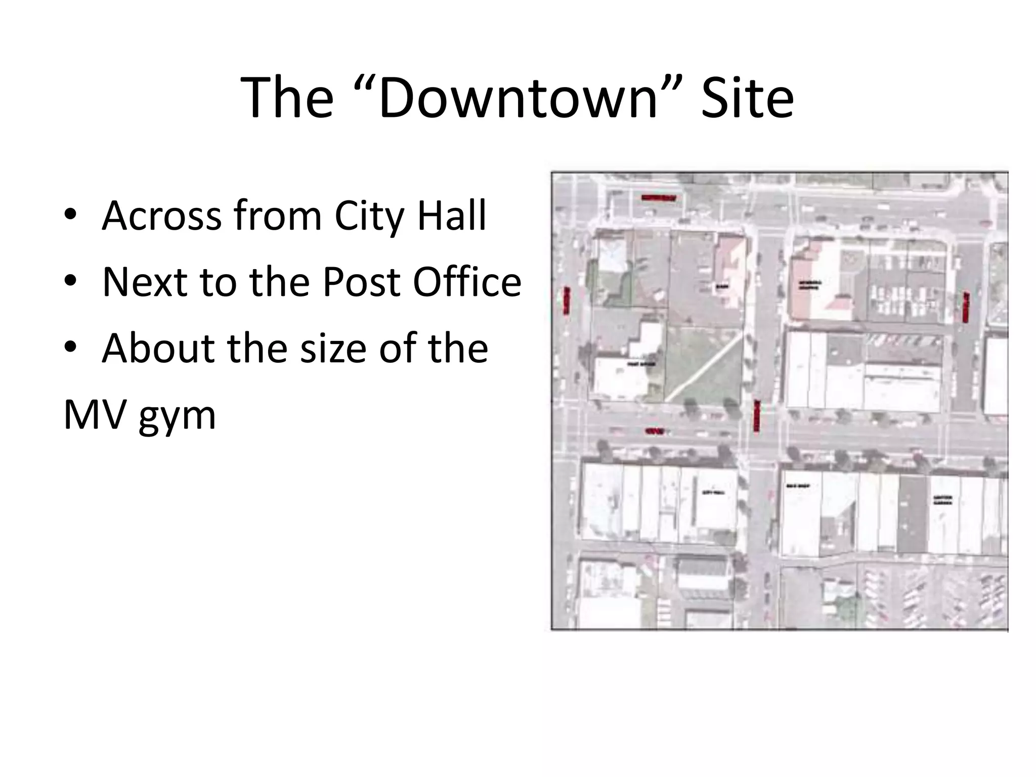 The “Downtown” Site
• Across from City Hall
• Next to the Post Office
• About the size of the
MV gym
 