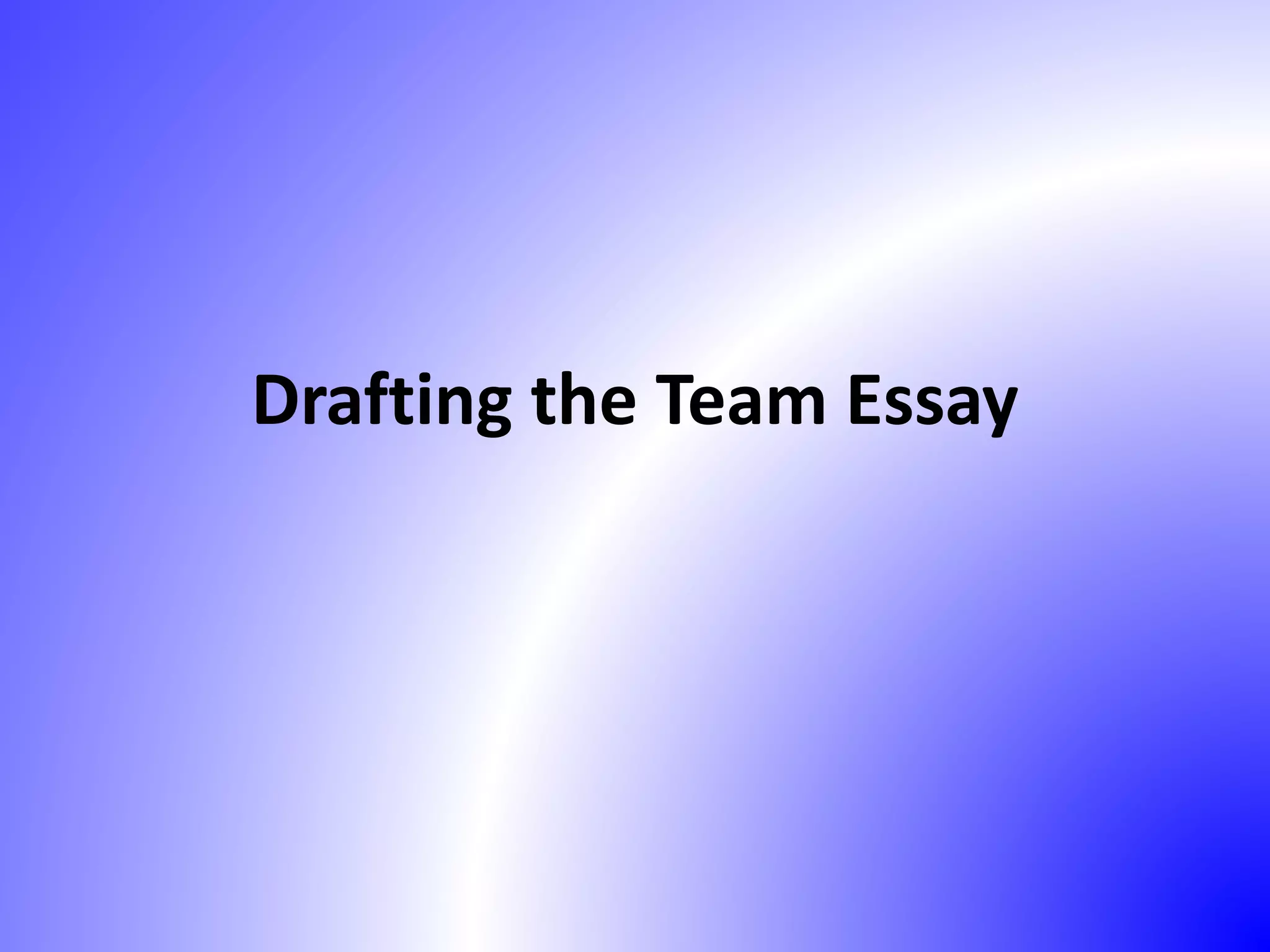 Drafting the Team Essay
 