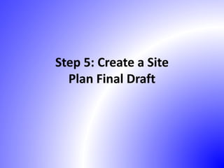 Step 5: Create a Site
Plan Final Draft
 