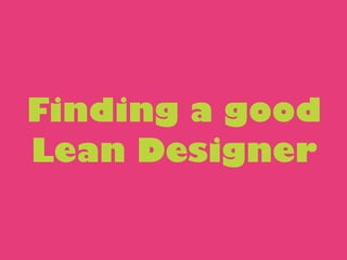 Finding a good
Lean Designer
 