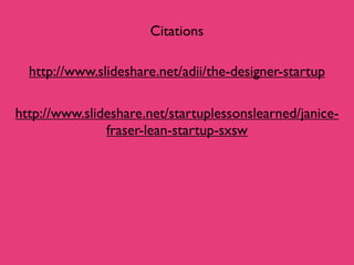Citations

  http://www.slideshare.net/adii/the-designer-startup

http://www.slideshare.net/startuplessonslearned/janice-
...