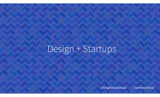 Design + Startups
#designlovesstartups @ambercantinac
 