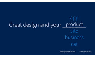 Great design and your ________
#designlovesstartups @ambercantinac
app
product
site
business
cat
 