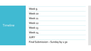 Timeline
Week 9
Week 10
Week 11
Week 12
Week 13
Week 14
JURY
Final Submission – Sunday by 1:30
 