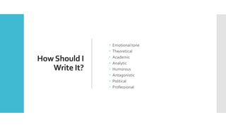 HowShould I
Write It?
 Emotional tone
 Theoretical
 Academic
 Analytic
 Humorous
 Antagonistic
 Political
 Professional
 