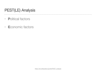 PEST(LE) Analysis
• Political factors
• Economic factors
https://en.wikipedia.org/wiki/PEST_analysis
 